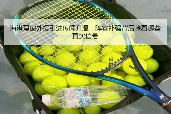 海港夏窗外援引进传闻升温，阵容补强背后藏着哪些真实信号